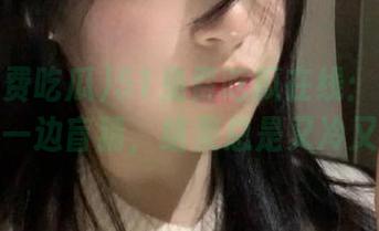 51免费吃瓜在线：一边看瓜，一边盲猜，结果总是又冷又热！