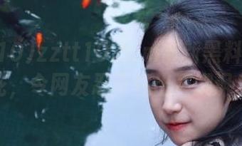 zztt10.ccm最新黑料缤纷如花，令网友忍不住出声嘲讽！