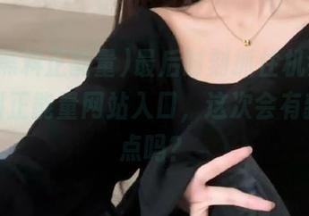 最后时刻抓住机会，冲哥黑料正能量网站入口，这次会有新的爆点吗？